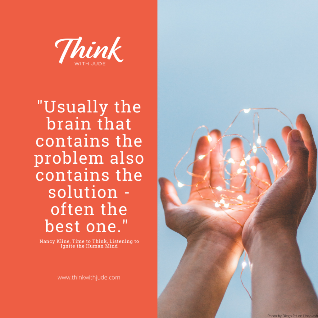 Quote: "Usually the brain that contains the problem also contains the solution - often the best one." Nancy Kline From Time to Think, Listening to Ignite the Human Mind. Picture of hands holding fairy lights.